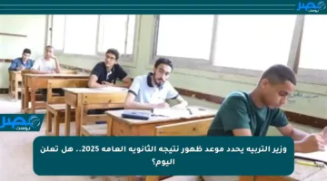 وزير التربية يحدد موعد ظهور نتيجة الثانوية العامة 2025.. هل تعلن اليوم؟